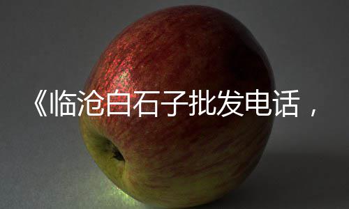腾冲石子批发市场在哪、涿鹿县石子坡花卉市场、兴义白石子批发市场在哪、上海天然石子批发市场
