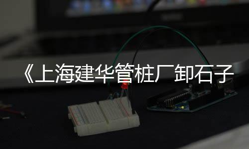 上海到天津石子运输多少钱、上海到甘肃石子运输价格、上海小区石子天气预报、上海康桥附近再生石子