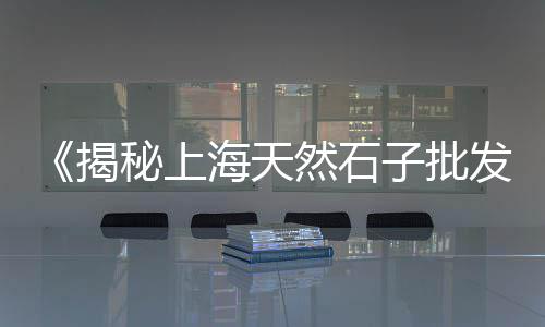 青州零售石子价格表最新、唐山彩色石子批发零售、宜宾石子批发零售电话、濮阳石子零售地址查询