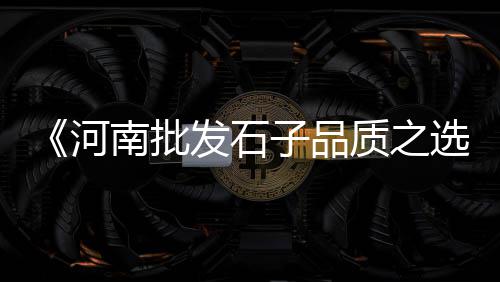 大连石子浴价格、兰溪青石子价格、非洲乌石子价格、北屯市石子价格