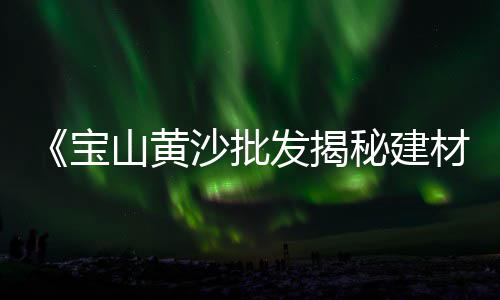 苏州过滤黄沙批发价格、黄沙白蚝批发厂家、附近淮安水泥黄沙批发、曲靖黄沙在哪里批发