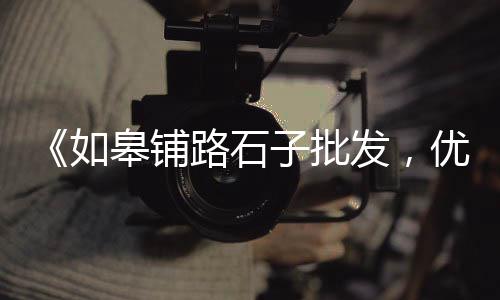濮阳石子零售地址电话号码、南京沙石石子批发零售店、芜湖批发零售石子店在哪里、镇江石子批发零售店电话
