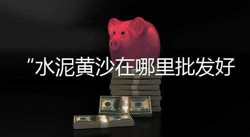 蚌埠水泥黄沙批发零售市场、目前零售水泥多少钱一吨、番禺区批发零售水泥沙石、红桥区水泥砂石料零售电话