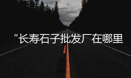 太原石子市场地址电话号码、玉林黑石子综合农贸市场、祥符二手石子市场、宁夏石子厂家批发市场