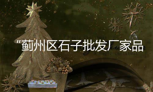 上海徐浦大桥再生石子、上海求购普料石子的公司、上海再生石子厂价格表、上海汉白玉石子定制