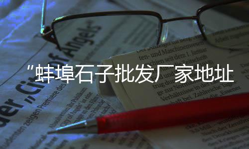 商丘石子零售电话、富阳石子零售电话号码、张家窝镇石子批发零售、北闸口石子零售商
