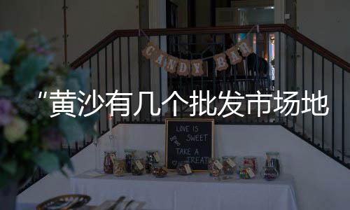 广州黄沙市场限行、黄沙市场变迁过程简述100字、黄沙市场罗氏虾批发电话、黄沙市场有龙趸鱼卖吗