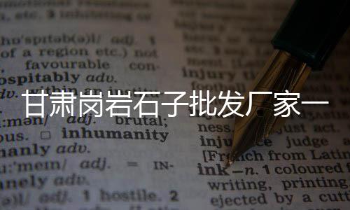上海实用石子仓价格行情、上海小华江路石子厂、上海石子鸡汤馆地址、上海祝桥石子厂地址