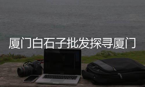 黄沙街肉食批发、黄沙装袋子批发厂家电话、淮河黄沙批发市场在哪、金湖黄沙水泥批发配送地址