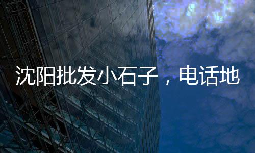 蒲城赵家石子馍零售批发、黄沙石子零售、安阳石子零售电话、南市石子批发零售