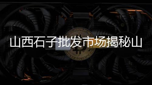 石子加工设备批发市场、石子冲农贸市场、日照石子交易市场、河北石子建材市场