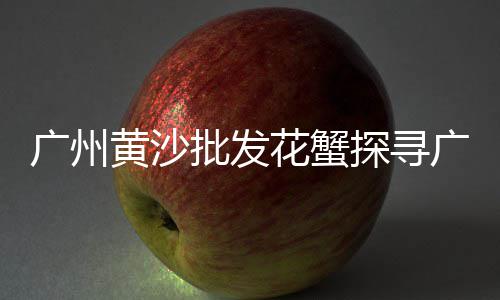 黄沙市场透明袋子、广州黄沙市场通知、广州番禺黄沙市场、黄沙市场避坑